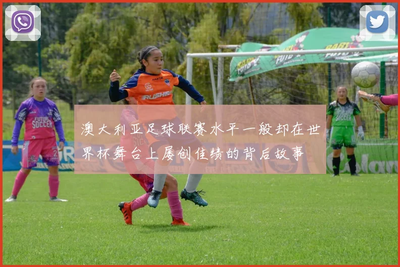 澳大利亚足球联赛水平一般却在世界杯舞台上屡创佳绩的背后故事
