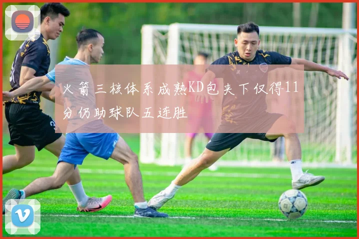 火箭三核体系成熟KD包夹下仅得11分仍助球队五连胜