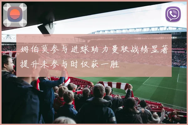 姆伯莫参与进球助力曼联战绩显著提升未参与时仅获一胜