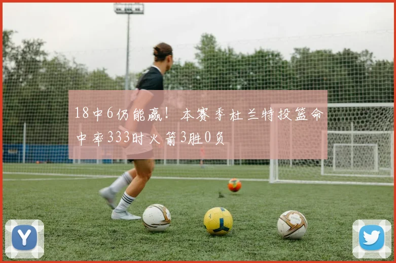 18中6仍能赢！本赛季杜兰特投篮命中率333时火箭3胜0负