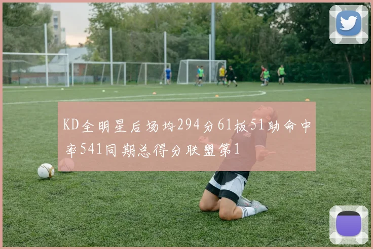 KD全明星后场均294分61板51助命中率541同期总得分联盟第1
