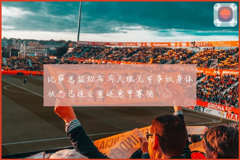 比萨总监称布冯天赋无可争议身体状态已适合重返意甲赛场