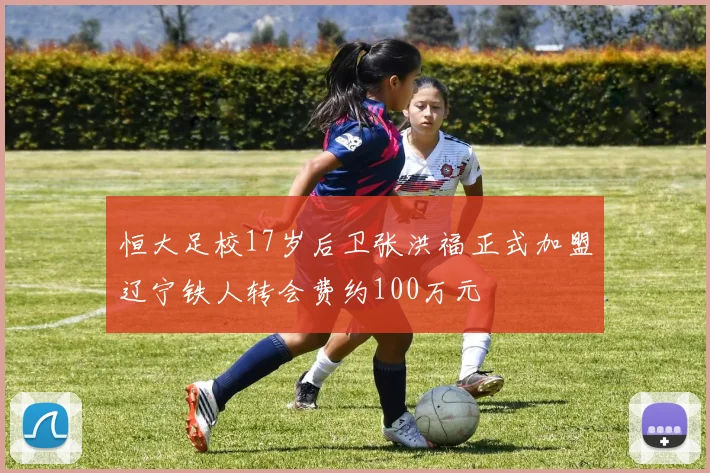 恒大足校17岁后卫张洪福正式加盟辽宁铁人转会费约100万元
