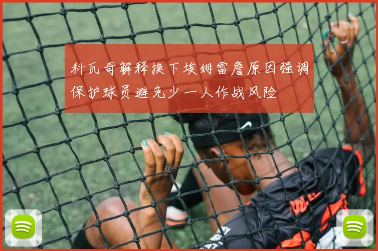 科瓦奇解释换下埃姆雷詹原因强调保护球员避免少一人作战风险