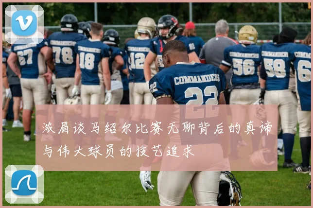 浓眉谈马绍尔比赛无聊背后的真谛与伟大球员的技艺追求