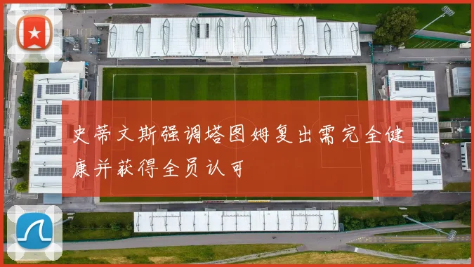 史蒂文斯强调塔图姆复出需完全健康并获得全员认可