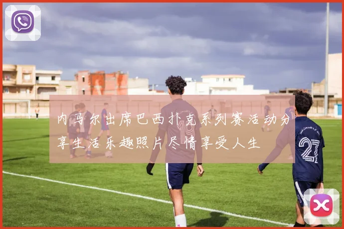 内马尔出席巴西扑克系列赛活动分享生活乐趣照片尽情享受人生