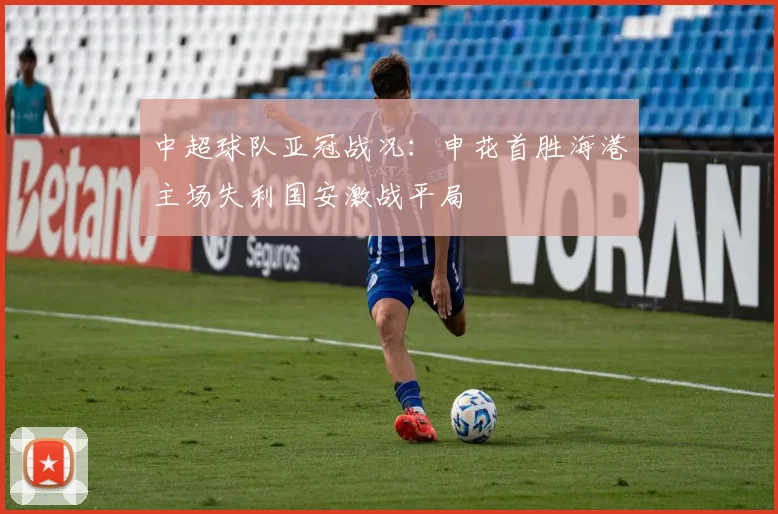 中超球队亚冠战况：申花首胜海港主场失利国安激战平局