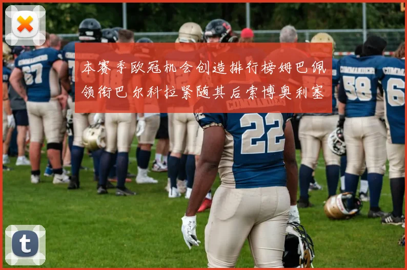 本赛季欧冠机会创造排行榜姆巴佩领衔巴尔科拉紧随其后索博奥利塞表现出色
