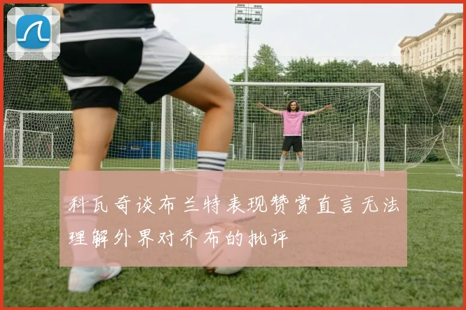 科瓦奇谈布兰特表现赞赏直言无法理解外界对乔布的批评