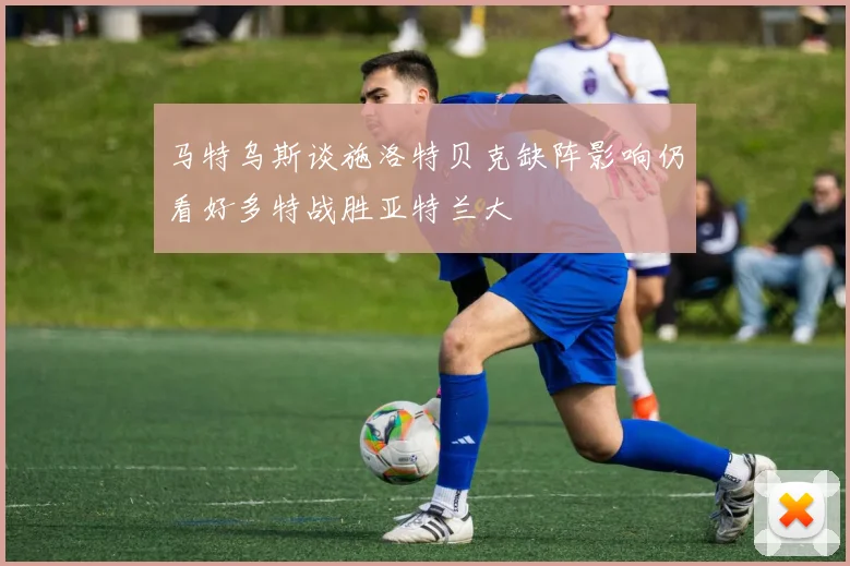 马特乌斯谈施洛特贝克缺阵影响仍看好多特战胜亚特兰大