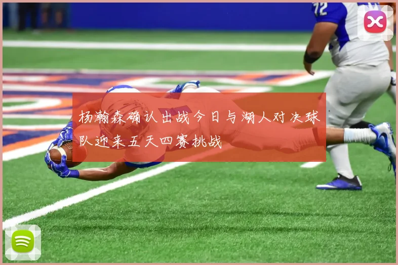 杨瀚森确认出战今日与湖人对决球队迎来五天四赛挑战