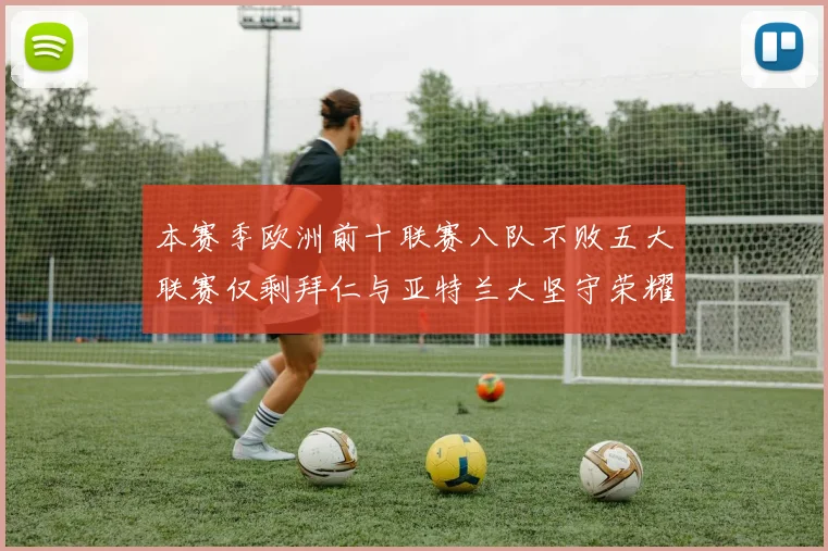 本赛季欧洲前十联赛八队不败五大联赛仅剩拜仁与亚特兰大坚守荣耀