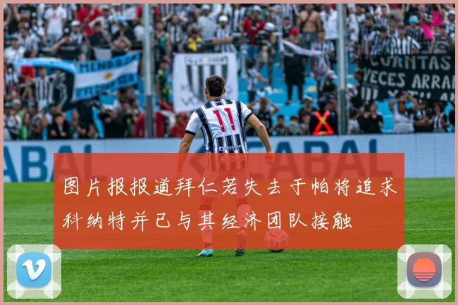 图片报报道拜仁若失去于帕将追求科纳特并已与其经济团队接触