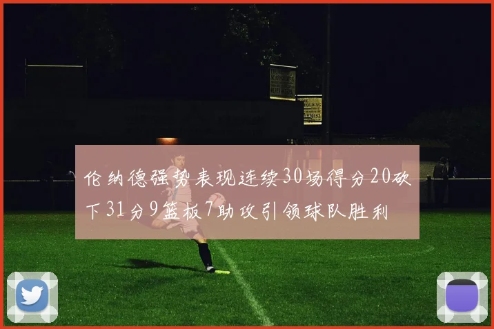 伦纳德强势表现连续30场得分20砍下31分9篮板7助攻引领球队胜利